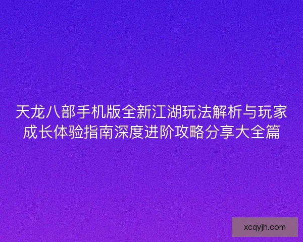 天龙八部手机版全新江湖玩法解析与玩家成长体验指南深度进阶攻略分享大全篇