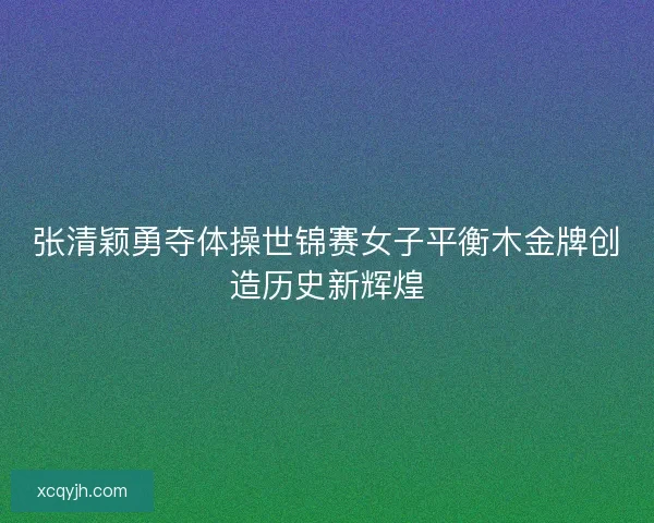 张清颖勇夺体操世锦赛女子平衡木金牌创造历史新辉煌