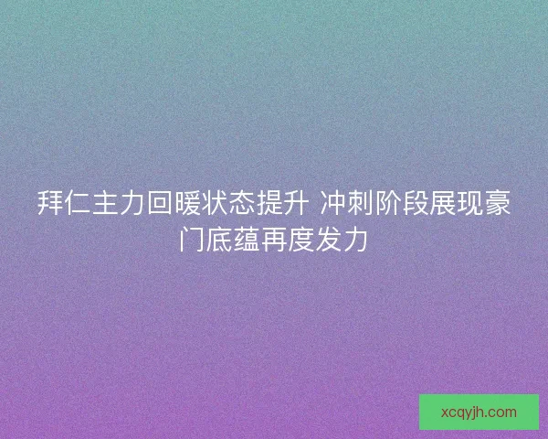 拜仁主力回暖状态提升 冲刺阶段展现豪门底蕴再度发力 拜仁主力回暖状态提升 冲刺阶段展现豪门底蕴再度发力
