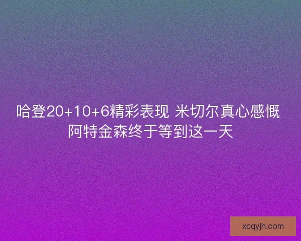 哈登20+10+6精彩表现 米切尔真心感慨 阿特金森终于等到这一天 哈登20+10+6精彩表现 米切尔真心感慨 阿特金森终于等到这一天