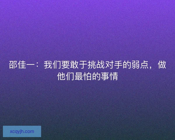 邵佳一：我们要敢于挑战对手的弱点，做他们最怕的事情