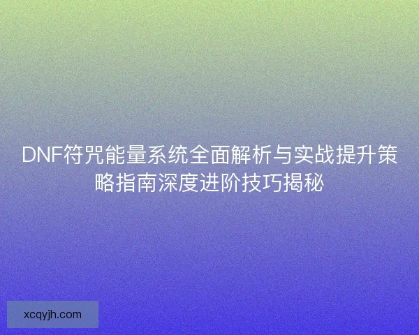 DNF符咒能量系统全面解析与实战提升策略指南深度进阶技巧揭秘 DNF符咒能量系统全面解析与实战提升策略指南深度进阶技巧揭秘