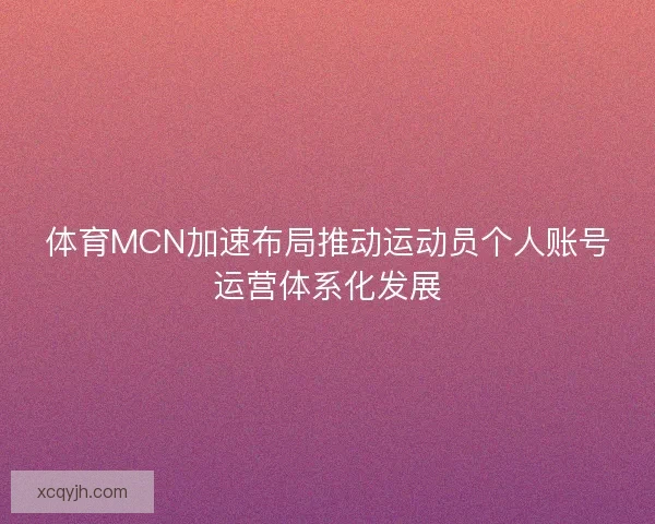 体育MCN加速布局推动运动员个人账号运营体系化发展 体育MCN加速布局推动运动员个人账号运营体系化发展