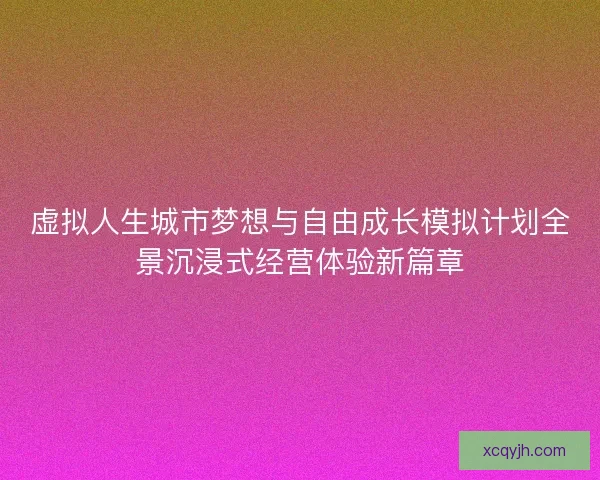 虚拟人生城市梦想与自由成长模拟计划全景沉浸式经营体验新篇章 虚拟人生城市梦想与自由成长模拟计划全景沉浸式经营体验新篇章